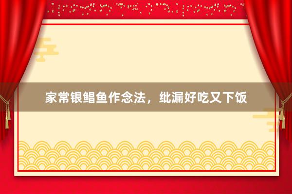 家常银鲳鱼作念法，纰漏好吃又下饭