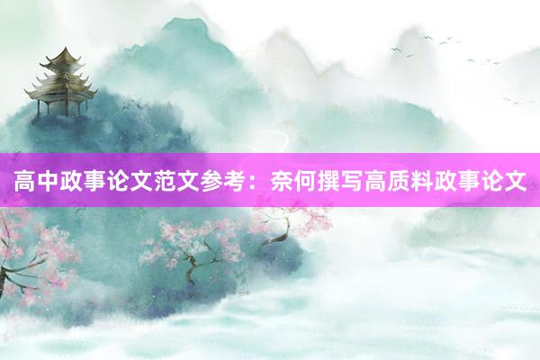 高中政事论文范文参考：奈何撰写高质料政事论文