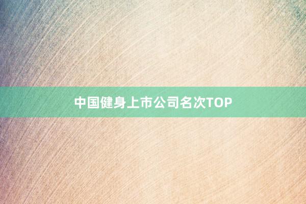 中国健身上市公司名次TOP
