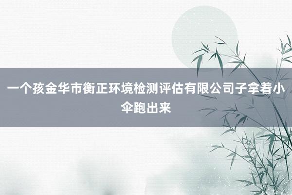 一个孩金华市衡正环境检测评估有限公司子拿着小伞跑出来