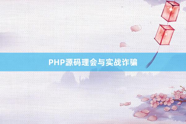 PHP源码理会与实战诈骗