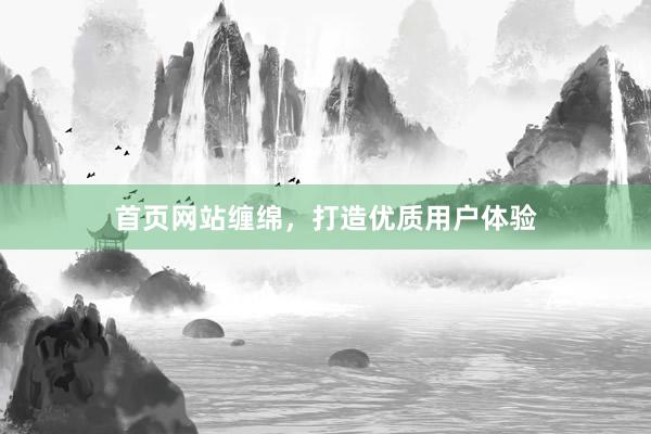 首页网站缠绵，打造优质用户体验