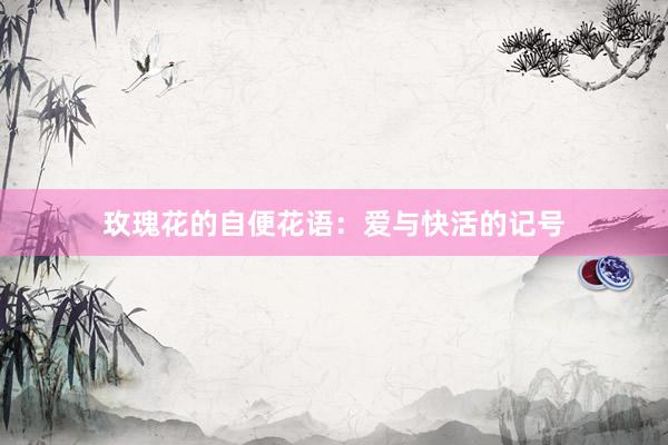 玫瑰花的自便花语:爱与快活的记号