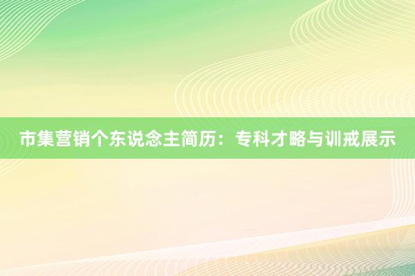 市集营销个东说念主简历：专科才略与训戒展示